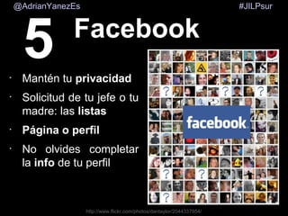 #JILPsur@AdrianYanezEs
5 Facebook
http://www.flickr.com/photos/dantaylor/2044337954/
•
Mantén tu privacidad
•
Solicitud de tu jefe o tu
madre: las listas
•
Página o perfil
•
No olvides completar
la info de tu perfil
 