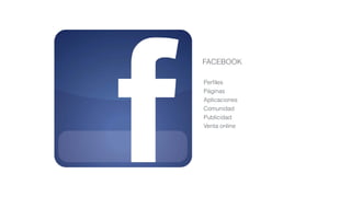 FACEBOOK
Perﬁles
Páginas
Aplicaciones
Comunidad
Publicidad
Venta online
 