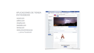 APLICACIONES DE TIENDA
EN FACEBOOK
ecwid.com
palbin.com
shopify.com
beetailer.com
tiendy.com
www.cmcommerce.biz
… y ahora Facebook!
 
