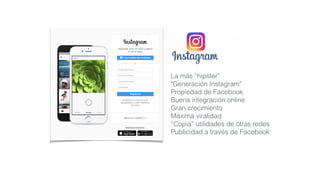 La más “hipster”
"Generación Instagram"
Propiedad de Facebook
Buena integración online
Gran crecimiento
Máxima viralidad
“Copia” utilidades de otras redes
Publicidad a través de Facebook
 