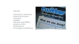 Información y tendencias
Análisis de mercado
Inﬂuencers
Viralidad
Potenciar otras RRSS y
presencia online
Publicidad útil
No consigue rentabilizarse
TWITTER
 