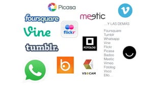 Foursquare
Tumblr
Whatsapp
Vine
Flickr
Picasa
Badoo
Meetic
Vimeo
Fotolog
Vsco
Ello…
…Y LAS DEMÁS
 