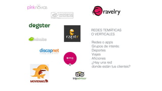Redes o apps
Grupos de interés:
Deportes
Viajes
Aﬁciones
¿Hay una red
donde están tus clientes?
REDES TEMÁTICAS
O VERTICALES
 