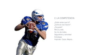 2. LA COMPETENCIA
¿Están antes que tú?
¿Cómo lo han hecho?
¿Te gusta?
Mira su web.
Su mix de redes.
Seguidores y actividad
Estrategia
Inspírate. Copia. Mejora.
 