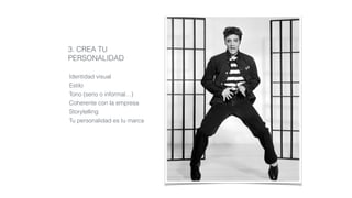 3. CREA TU
PERSONALIDAD
Identidad visual
Estilo
Tono (serio o informal…)
Coherente con la empresa
Storytelling
Tu personalidad es tu marca
 