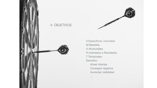 4. OBJETIVOS
S Especíﬁcos, concretos
M Medibles
A Alcanzables
R orientados a Resultados
T Temporales
Ejemplos:
Atraer clientes
Conseguir registros
Aumentar visibilidad
…
 