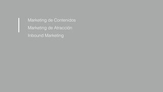 Marketing de Contenidos
Marketing de Atracción
Inbound Marketing
|
 