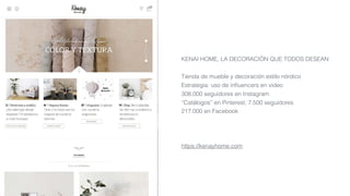 KENAI HOME, LA DECORACIÓN QUE TODOS DESEAN
Tienda de mueble y decoración estilo nórdico
Estrategia: uso de inﬂuencers en vídeo
308.000 seguidores en Instagram
“Catálogos” en Pinterest, 7.500 seguidores
217.000 en Facebook
https://kenayhome.com
 