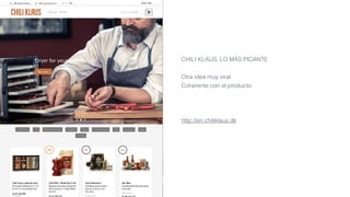CHILI KLAUS, LO MÁS PICANTE
Otra idea muy viral
Coherente con el producto
http://en.chiliklaus.dk
 