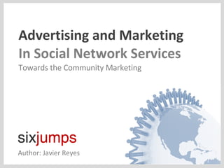 Advertising and Marketing In Social Network Services Towards the Community Marketing Author: Javier Reyes 