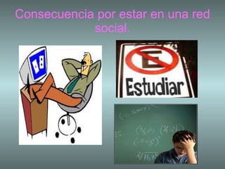 Consecuencia por estar en una red social. 