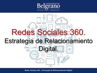 Redes Sociales 360 – Estrategia de Relacionamiento Digital
Redes Sociales 360.
Estrategia de Relacionamiento
Digital.
 