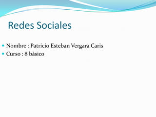 Redes Sociales
 Nombre : Patricio Esteban Vergara Caris
 Curso : 8 básico
 