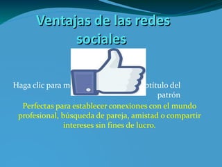 Ventajas de las redes sociales Perfectas para establecer conexiones con el mundo profesional, búsqueda de pareja, amistad o compartir intereses sin fines de lucro. 211197_150485995021206_472505_n.jpg 