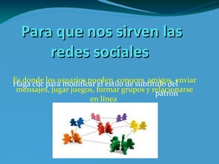 Para que nos sirven las redes sociales Es donde los usuarios pueden  conocer  amigos, enviar mensajes, jugar juegos, formar grupos y relacionarse en línea c255c5eec351df70a40dd27800279a38_1M.png 
