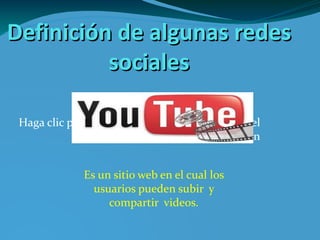 Definición de algunas redes sociales Es un  sitio web  en el cual los usuarios pueden subir  y compartir  videos. images.jpg 
