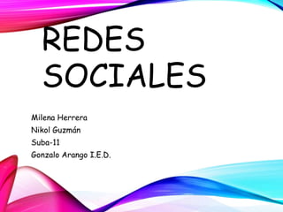 REDES
SOCIALES
Milena Herrera
Nikol Guzmán
Suba-11
Gonzalo Arango I.E.D.
 