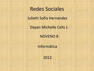 Redes Sociales
Julieth Sofía Hernandez

 Dayan Michelle Celis J.

       NOVENO B

     Informática

         2012
 