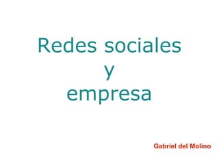 Redes sociales
y
empresa
Gabriel del Molino
 
