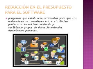    programas que establecen protocolos para que los
    ordenadores se comuniquen entre sí. Dichos
    protocolos se aplican enviando y
    recibiendo grupos de datos formateados
    denominados paquetes.
 