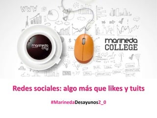Redes sociales: algo más que likes y tuits
#MarinedaDesayunos2_0
 