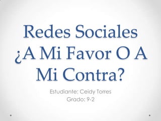 Redes Sociales
¿A Mi Favor O A
Mi Contra?
Estudiante: Ceidy Torres
Grado: 9-2

 