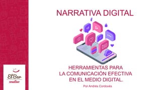 NARRATIVA DIGITAL
HERRAMIENTAS PARA
LA COMUNICACIÓN EFECTIVA
EN EL MEDIO DIGITAL.
Por Andrés Cordovés
 