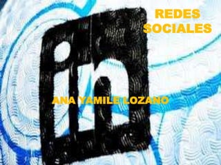 REDES
             SOCIALES




ANA YAMILE LOZANO
 