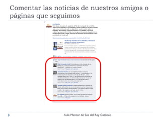 Comentar las noticias de nuestros amigos o
páginas que seguimos




                Aula Mentor de Sos del Rey Católico
 