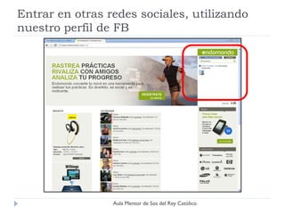 Entrar en otras redes sociales, utilizando
nuestro perfil de FB




                 Aula Mentor de Sos del Rey Católico
 