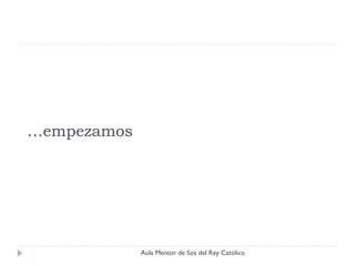 …empezamos




             Aula Mentor de Sos del Rey Católico
 