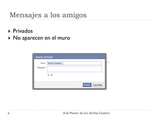 Mensajes a los amigos

   Privados
   No aparecen en el muro




                       Aula Mentor de Sos del Rey Católico
 
