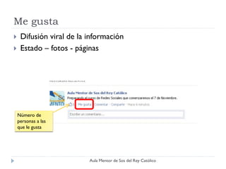 Me gusta
    Difusión viral de la información
    Estado – fotos - páginas




    Número de
    personas a las
    que le gusta




                          Aula Mentor de Sos del Rey Católico
 