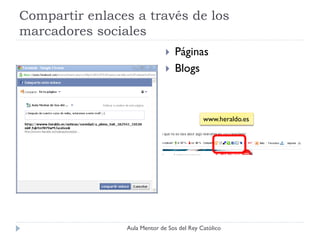 Compartir enlaces a través de los
marcadores sociales
                                 Páginas
                                 Blogs



                                            www.heraldo.es




                Aula Mentor de Sos del Rey Católico
 