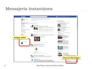 Mensajería instantánea




   Amigos online




                                                    Chat con los amigos


                   Aula Mentor de Sos del Rey Católico
 
