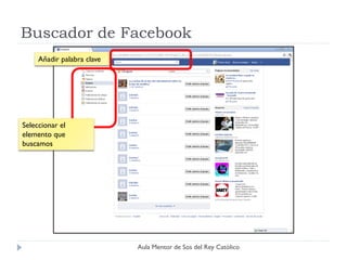 Buscador de Facebook
     Añadir palabra clave




Seleccionar el
elemento que
buscamos




                            Aula Mentor de Sos del Rey Católico
 