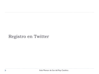 Registro en Twitter




              Aula Mentor de Sos del Rey Católico
 