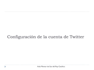 Configuración de la cuenta de Twitter




              Aula Mentor de Sos del Rey Católico
 