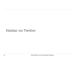 Hablar en Twitter




              Aula Mentor de Sos del Rey Católico
 