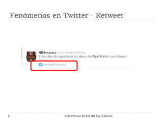 Fenómenos en Twitter - Retweet




              Aula Mentor de Sos del Rey Católico
 
