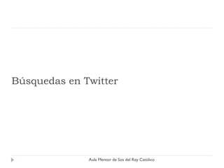 Búsquedas en Twitter




              Aula Mentor de Sos del Rey Católico
 