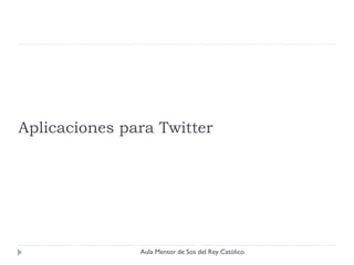 Aplicaciones para Twitter




               Aula Mentor de Sos del Rey Católico
 