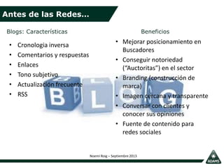 Antes de las Redes…
Noemí Roig – Septiembre 2013
Blogs: Características Beneficios
• Mejorar posicionamiento en
Buscadores...