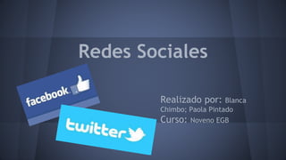 Redes Sociales 
Realizado por: Blanca 
Chimbo; Paola Pintado 
Curso: Noveno EGB 
 