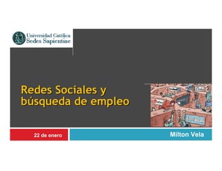 Redes Sociales y
búsqueda de empleo

  22 de enero        Milton Vela
 