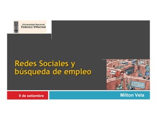 Redes Sociales y
búsqueda de empleo

9 de setiembre       Milton Vela
 