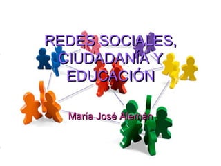 REDES SOCIALES,REDES SOCIALES,
CIUDADANÍA YCIUDADANÍA Y
EDUCACIÓNEDUCACIÓN
María José AlemánMaría José Alemán
 
