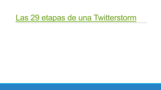 Las 29 etapas de una Twitterstorm

 