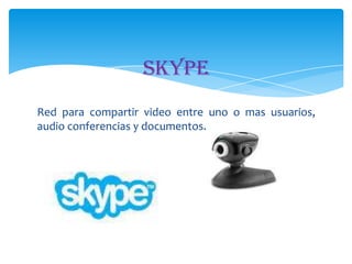 Skype
Red para compartir video entre uno o mas usuarios,
audio conferencias y documentos.

 