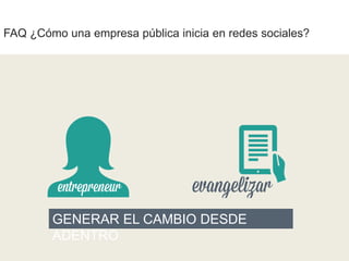 FAQ ¿Cómo una empresa pública inicia en redes sociales?

GENERAR EL CAMBIO DESDE
ADENTRO

 